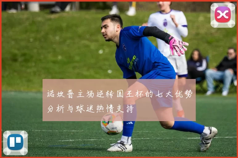 诺坎普主场逆转国王杯的七大优势分析与球迷热情支持