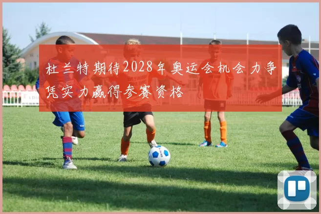 杜兰特期待2028年奥运会机会力争凭实力赢得参赛资格