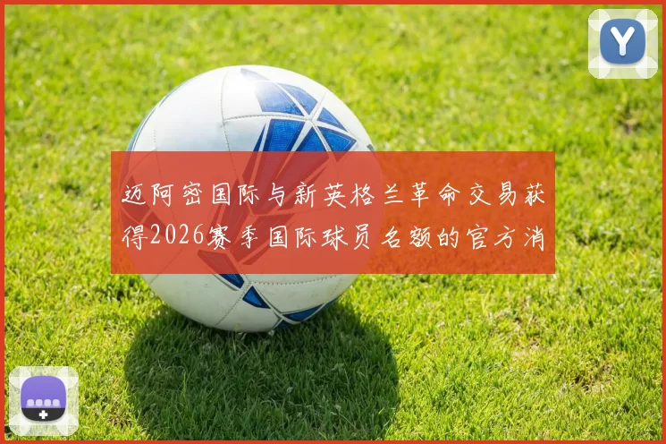 迈阿密国际与新英格兰革命交易获得2026赛季国际球员名额的官方消息
