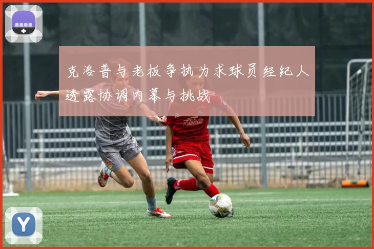 克洛普与老板争执为求球员经纪人透露协调内幕与挑战