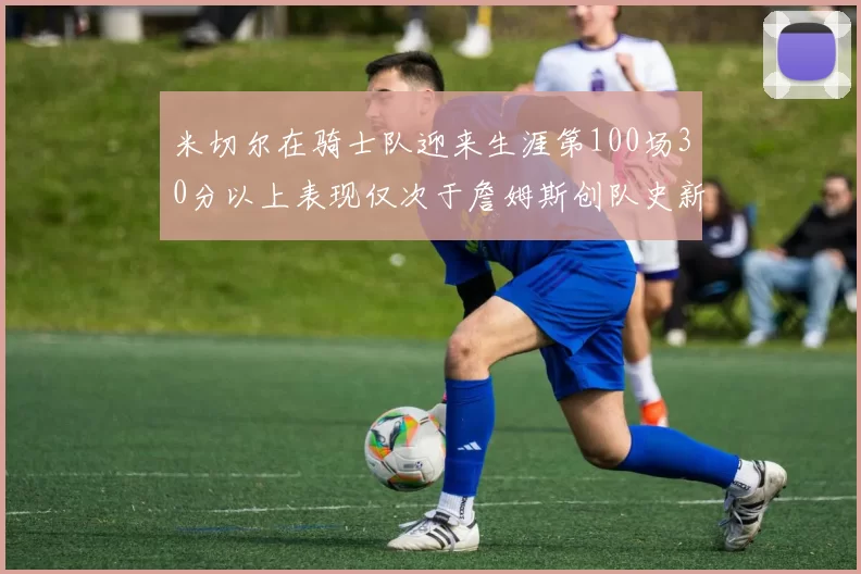 米切尔在骑士队迎来生涯第100场30分以上表现仅次于詹姆斯创队史新纪录