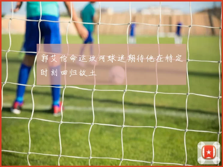 郭艾伦命运坎坷球迷期待他在特定时刻回归故土