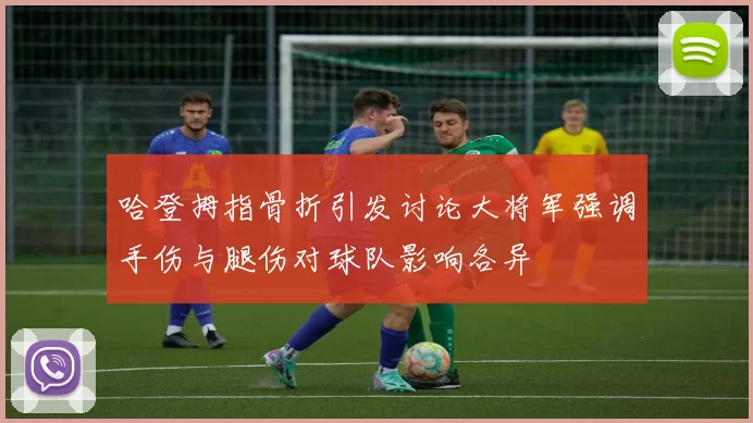 哈登拇指骨折引发讨论大将军强调手伤与腿伤对球队影响各异