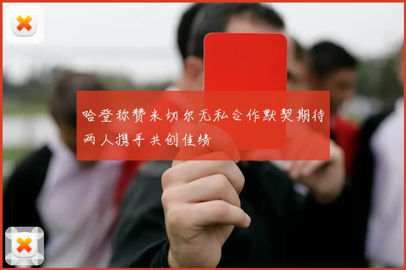 哈登称赞米切尔无私合作默契期待两人携手共创佳绩