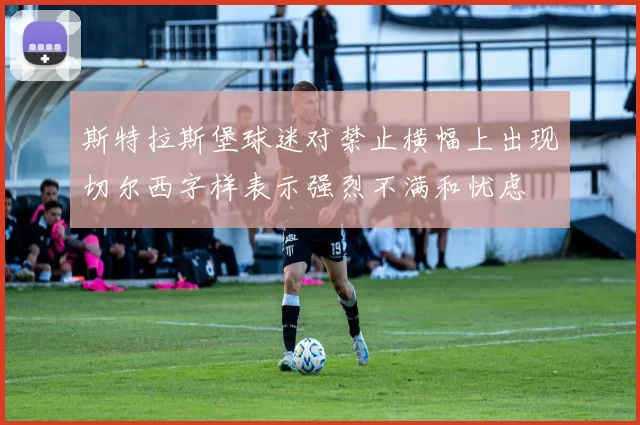 斯特拉斯堡球迷对禁止横幅上出现切尔西字样表示强烈不满和忧虑
