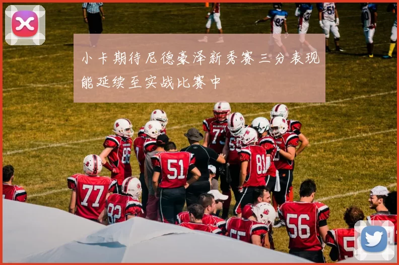 小卡期待尼德豪泽新秀赛三分表现能延续至实战比赛中