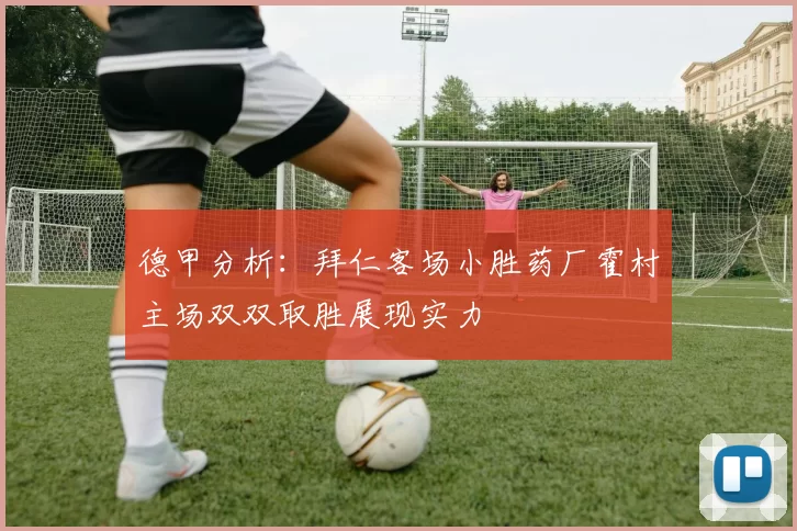 德甲分析：拜仁客场小胜药厂霍村主场双双取胜展现实力