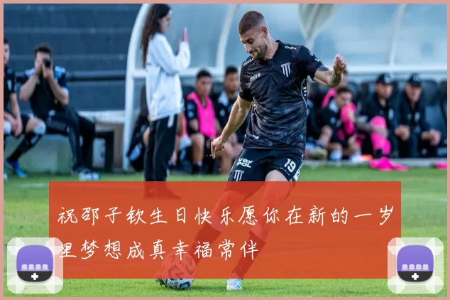祝邵子钦生日快乐愿你在新的一岁里梦想成真幸福常伴