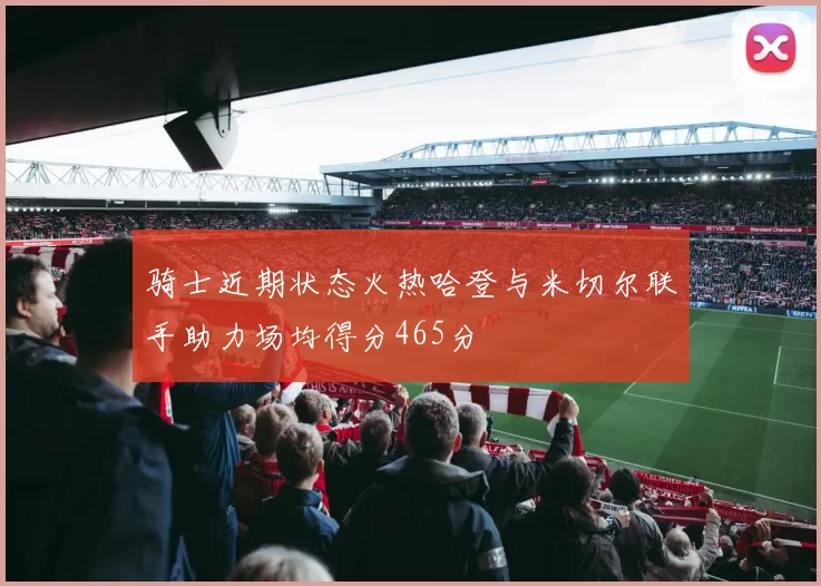 骑士近期状态火热哈登与米切尔联手助力场均得分465分