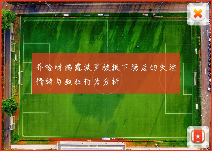乔哈特揭露波罗被换下场后的失控情绪与疯狂行为分析