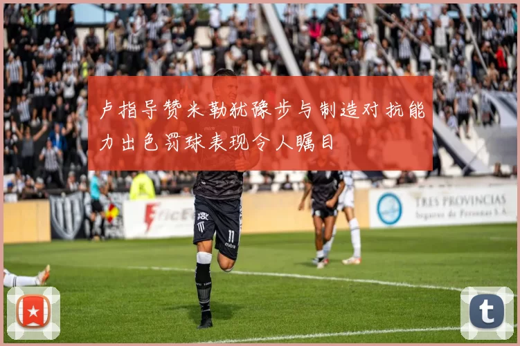 卢指导赞米勒犹豫步与制造对抗能力出色罚球表现令人瞩目